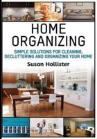 Home Organizing: Simple Solutions For Cleaning, Decluttering and Organizing Your Home