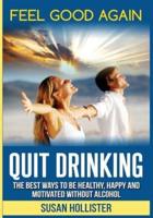 Quit Drinking: The Best Ways To Be Healthy, Happy and Motivated Without Alcohol