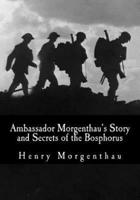 Ambassador Morgenthau's Story and Secrets of the Bosphorus