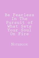 Be Fearless In The Pursuit of What Sets Your Soul On Fire