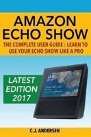 Amazon Echo Show - The Complete User Guide