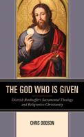 The God Who Is Given: Dietrich Bonhoeffer's Sacramental Theology and Religionless Christianity