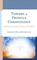 Toward a Priestly Christology: A Hermeneutical Study of Christ's Priesthood