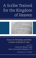 A Scribe Trained for the Kingdom of Heaven: Essays on Christology and Ethics in Honor of Richard B. Hays