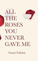 All The Roses You Never Gave Me