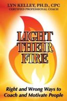 Light Their Fire: Right and Wrong Ways to Coach and Motivate People