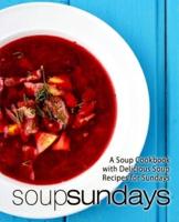 Soup Sundays: A Soup Cookbook with Delicious Soup Recipes