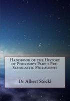 Handbook of the History of Philosopy Part 1 Pre-Scholastic Philosophy
