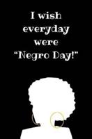 I Wish Every Day Were "Negro Day!"