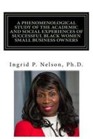 A Phenomenological Study of the Academic and Social Experiences of Successful Black Women Small Business Owners