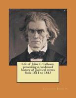 Life of John C. Calhoun, Presenting a Condensed History of Political Events from 1811 to 1843