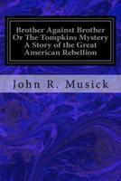 Brother Against Brother or the Tompkins Mystery a Story of the Great American Rebellion