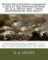 Under Wellington's Command; a Tale of the Peninsular War. By