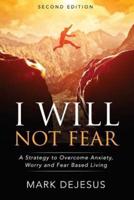 I Will Not Fear: A Strategy to Overcome Anxiety, Worry and Fear-Based Living - 2nd Edition