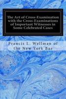 The Art of Cross-Examination With the Cross-Examinations of Important Witnesses in Some Celebrated Cases
