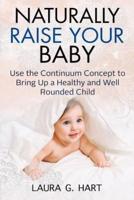 Naturally Raise Your Baby - Use the Continuum Concept to Bring Up a Healthy and Well Rounded Child