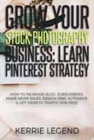 Grow Your Stock Photography Business: Learn Pinterest Strategy: How to Increase Blog Subscribers, Make More Sales, Design Pins, Automate & Get Website Traffic for Free