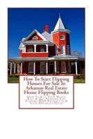 How To Start Flipping Houses For Sale In Arkansas Real Estate House Flipping Books: How To Sell Your House Fast & Get Funding For Flipping REO Properties & Your Arkansas House