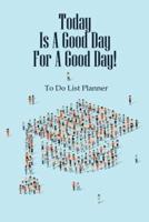 To Do List Planner Today Is a Good Day for a Good Day!