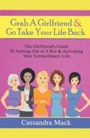 Grab A Girlfriend and Go Take Your Life Back: The Girlfriend's Guide To Getting Out of A Rut & Activating Your Extraordinary Life