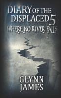 Diary of the Displaced - Book 5 - Where No River Falls