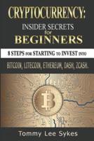 Cryptocurrency: Insider Secrets for Beginners.: 8 Steps for Starting to Invest Into Bitcoin, Litecoin, Ethereum, Dash, Zcash.