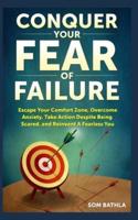 Conquer Your Fear of Failure: Escape Your Comfort Zone, Overcome Anxiety, Take Action Despite Being Scared, and Reinvent A Fearless You
