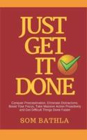 JUST GET IT DONE: Conquer Procrastination, Eliminate Distractions, Boost Your Focus, Take Massive Action Proactively and Get Difficult Things Done Faster
