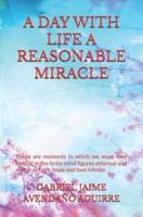 A DAY WITH LIFE A REASONABLE MIRACLE: There are moments in which we must take hold of in the finite mind figures ethereal and divine as faith, hope and love infinite.