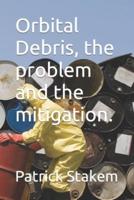 Orbital Debris, the Problem and the Mitigation.