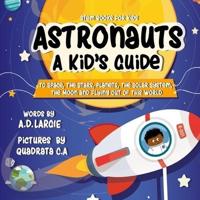 Astronauts: A Kid's Guide : To Space, The Stars, Planets, The Solar System, The Moon and Flying Out Of This World