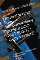 Understanding Your Responsibilities to Meet DOD NIST 800-171 (Gray Version): The Definitive Cybersecurity Contract Guide