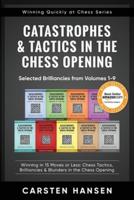 Catastrophes & Tactics in the Chess Opening - Selected Brilliancies from Volumes 1-9: Winning in 15 Moves or Less: Chess Tactics, Brilliancies & Blunders in the Chess Opening