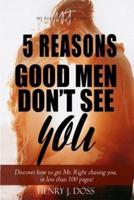 5 Reasons Good Men Don't See You: What If You Could Figure Out How to Have Mr. Right Chasing You, in Less Than 100 Pages?