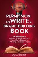 Permission to Write a Brand Building Book: For Podcasters - 9 Myths Holding You Back from More Exposure and Making a Greater Impact