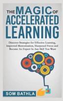 The Magic of Accelerated  Learning: Discover Strategies for Effective Learning, Improved Memorization, Sharpened Focus and Become An Expert In Any Skill You Want