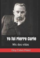 Yo fui Pierre Curie: Mis dos vidas