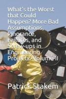 What's the Worst That Could Happen? More Bad Assumptions, Ignorance, Failures, and Screw-Ups in Engineering Projects. Volume-II