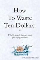 How to Waste Ten Dollars.