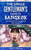 The Single Gentleman's Guide to Bangkok - Your Blueprint For The Ultimate Male Vacation