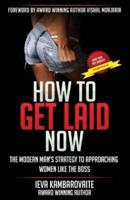 How to Get Laid Now: The Modern Man's Strategy to Approaching Women Like the Boss