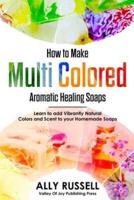 How to Make Multi Colored Aromatic Healing Soaps