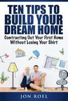 Ten Tips to Build Your Dream Home Without Losing Your Shirt