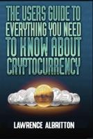 The User's Guide To Everything You Need To Know About Cryptocurrency