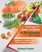 Ketogenic Diet Recipes in 20 Minutes or Less: Beginner's Weight Loss Keto Cookbook Guide (Keto Cookbook, Complete Lifestyle Plan)