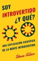 Soy introvertido ¿Y qué? Una explicación científica de la mente introvertida: Qué nos motiva genética, física y conductualmente. Cómo tener éxito y prosperar en un mundo de extrovertidos