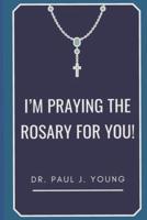 I'm PRAYING The ROSARY for YOU!