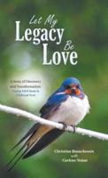 Let My Legacy Be Love: A Story of Discovery and Transformation: Tracing Adult Issues to Childhood Hurts