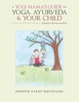 A Yogi Mama'S Guide to Yoga, Ayurveda and Your Child: A Book For Parents And Kids