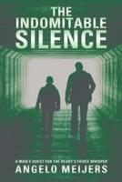 The Indomitable Silence: A Man'S Quest for the Heart'S Fierce Whisper